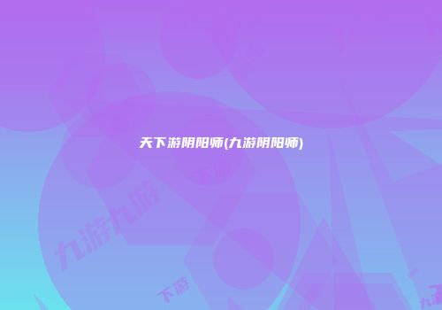 天下游阴阳师(九游阴阳师)
