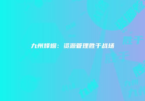九州烽烟：资源管理胜于战场