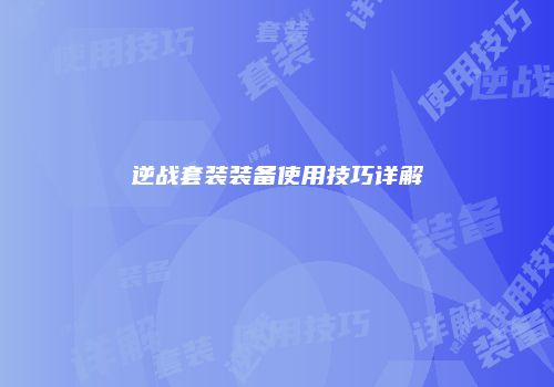 逆战套装装备使用技巧详解