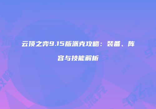 云顶之弈9.15版派克攻略：装备、阵容与技能解析