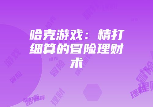 哈克游戏：精打细算的冒险理财术