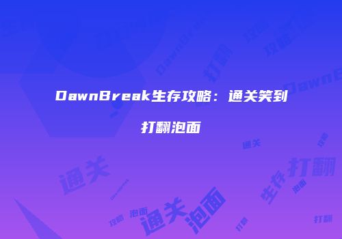 DawnBreak生存攻略：通关笑到打翻泡面