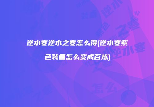 逆水寒逆水之寒怎么得(逆水寒紫色装备怎么变成百炼)