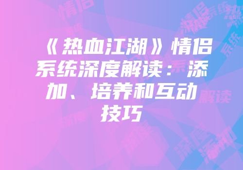 《热血江湖》情侣系统深度解读：添加、培养和互动技巧