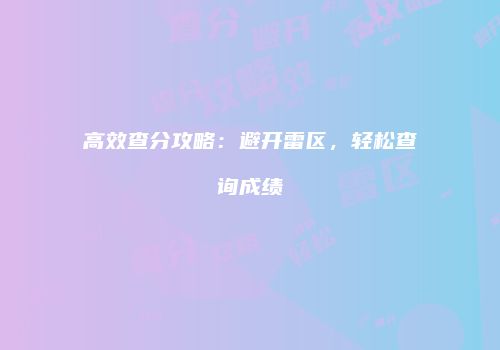 高效查分攻略：避开雷区，轻松查询成绩