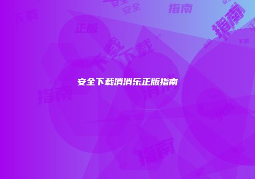 安全下载消消乐正版指南