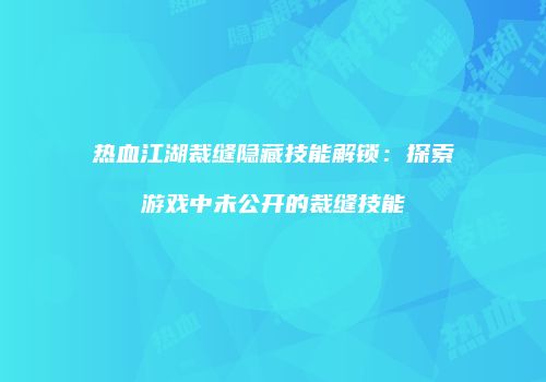 热血江湖裁缝隐藏技能解锁：探索游戏中未公开的裁缝技能