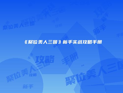 《聚位美人三国》新手实战攻略手册
