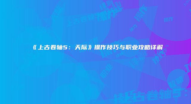 《上古卷轴5：天际》操作技巧与职业攻略详解