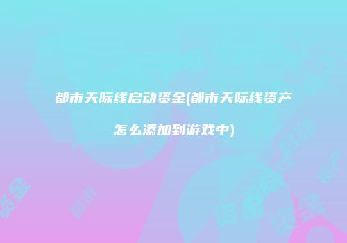 都市天际线启动资金(都市天际线资产怎么添加到游戏中)