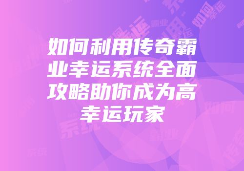 如何利用传奇霸业幸运系统全面攻略助你成为高幸运玩家