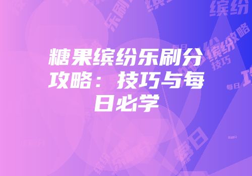 糖果缤纷乐刷分攻略：技巧与每日必学