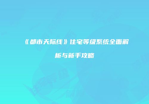 《都市天际线》住宅等级系统全面解析与新手攻略