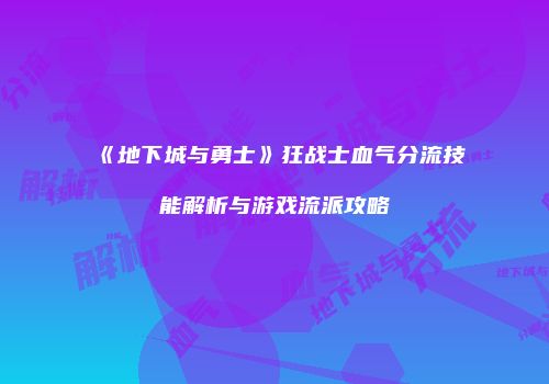 《地下城与勇士》狂战士血气分流技能解析与游戏流派攻略