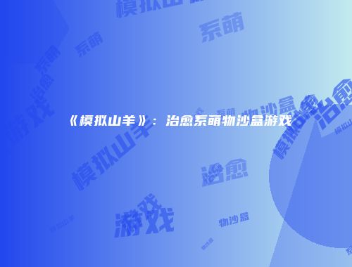 《模拟山羊》：治愈系萌物沙盒游戏