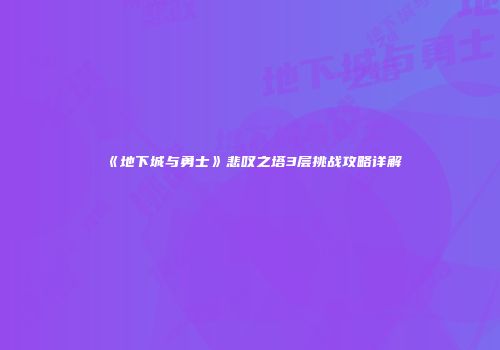 《地下城与勇士》悲叹之塔3层挑战攻略详解