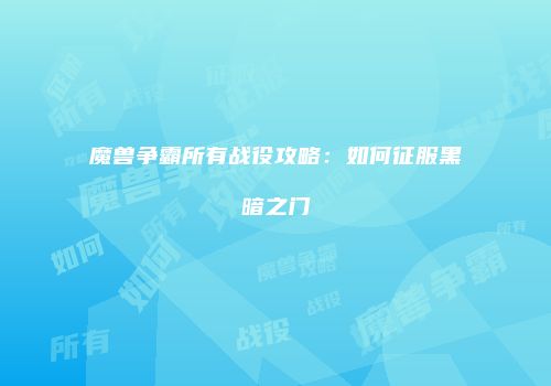 魔兽争霸所有战役攻略：如何征服黑暗之门