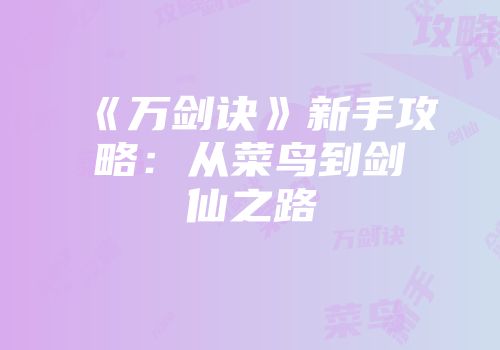 《万剑诀》新手攻略：从菜鸟到剑仙之路