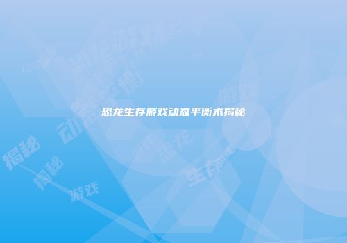 恐龙生存游戏动态平衡术揭秘