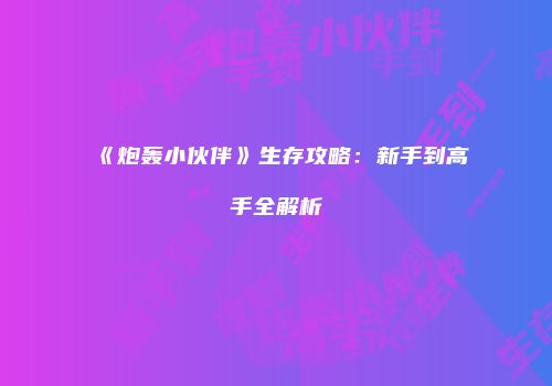 《炮轰小伙伴》生存攻略：新手到高手全解析
