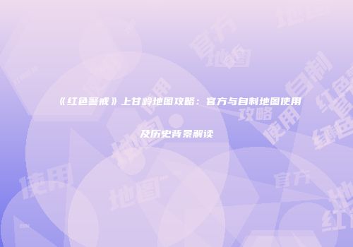 《红色警戒》上甘岭地图攻略：官方与自制地图使用及历史背景解读