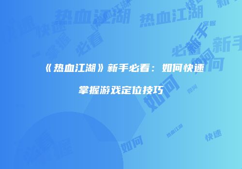 《热血江湖》新手必看：如何快速掌握游戏定位技巧