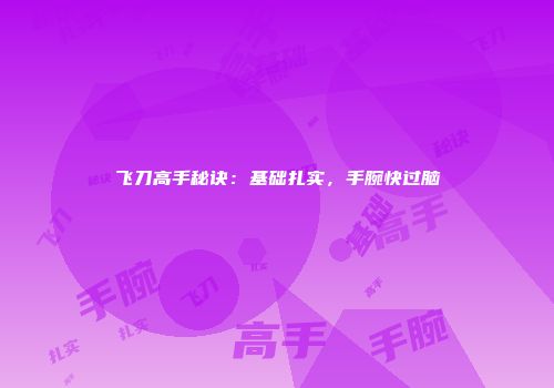 飞刀高手秘诀：基础扎实，手腕快过脑