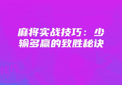麻将实战技巧：少输多赢的致胜秘诀