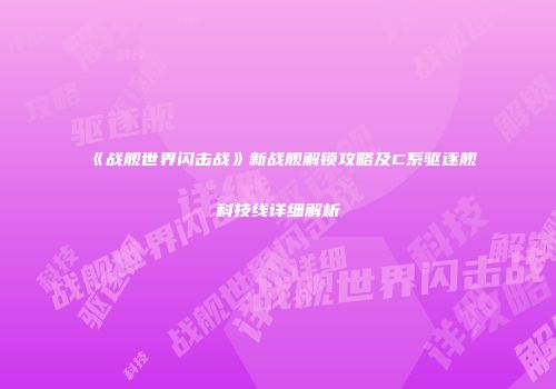 《战舰世界闪击战》新战舰解锁攻略及C系驱逐舰科技线详细解析