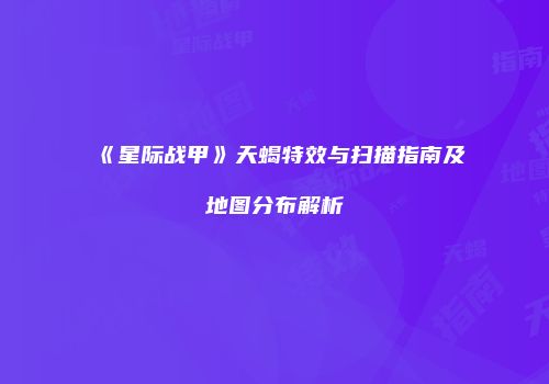 《星际战甲》天蝎特效与扫描指南及地图分布解析