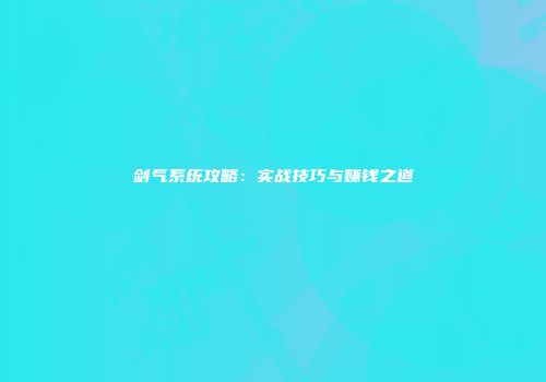 剑气系统攻略：实战技巧与赚钱之道