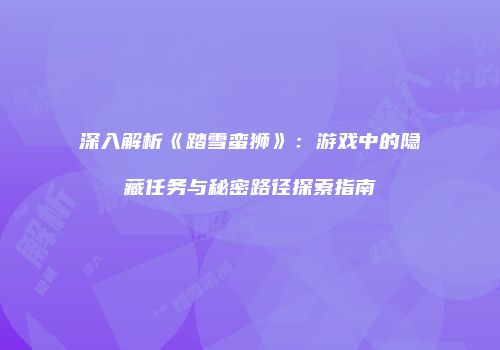 深入解析《踏雪蛮狮》：游戏中的隐藏任务与秘密路径探索指南