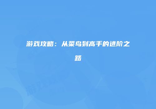 游戏攻略：从菜鸟到高手的进阶之路