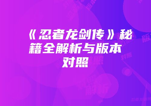 《忍者龙剑传》秘籍全解析与版本对照
