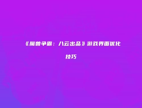 《魔兽争霸：八云出品》游戏界面优化技巧