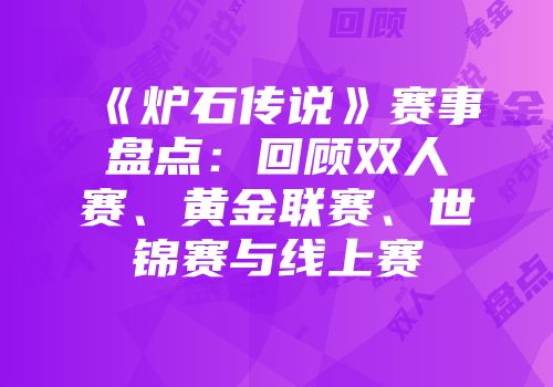 《炉石传说》赛事盘点：回顾双人赛、黄金联赛、世锦赛与线上赛