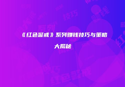 《红色警戒》系列赚钱技巧与策略大揭秘