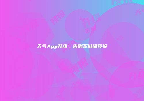天气App升级，告别不准确预报