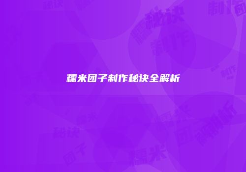 糯米团子制作秘诀全解析