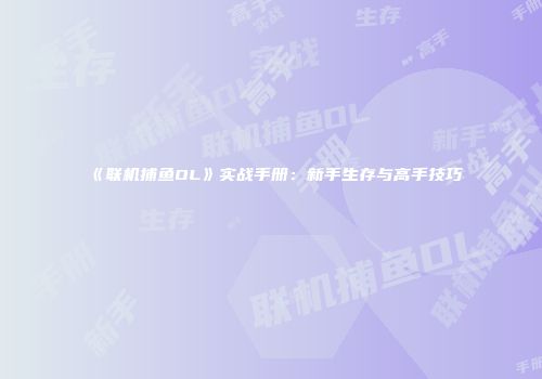 《联机捕鱼OL》实战手册：新手生存与高手技巧