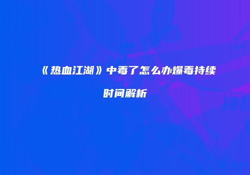 《热血江湖》中毒了怎么办爆毒持续时间解析