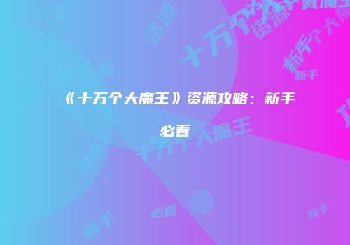《十万个大魔王》资源攻略：新手必看