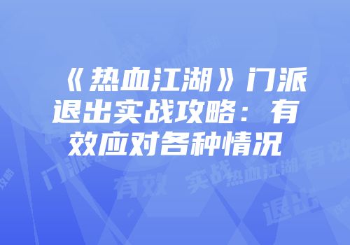《热血江湖》门派退出实战攻略：有效应对各种情况
