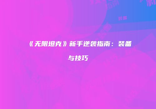《无限坦克》新手逆袭指南：装备与技巧