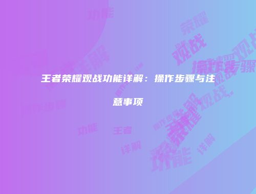 王者荣耀观战功能详解：操作步骤与注意事项