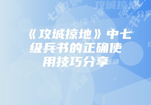 《攻城掠地》中七级兵书的正确使用技巧分享
