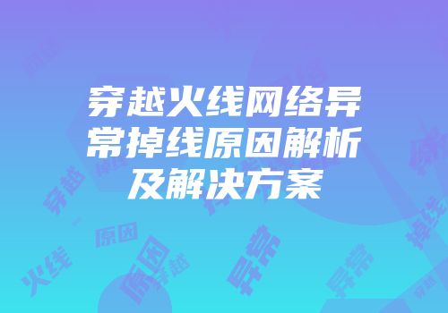 穿越火线网络异常掉线原因解析及解决方案