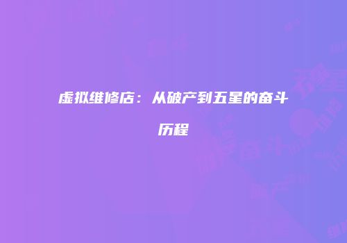 虚拟维修店：从破产到五星的奋斗历程