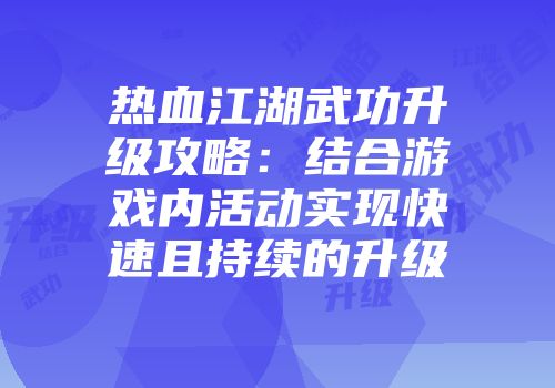 热血江湖武功升级攻略：结合游戏内活动实现快速且持续的升级