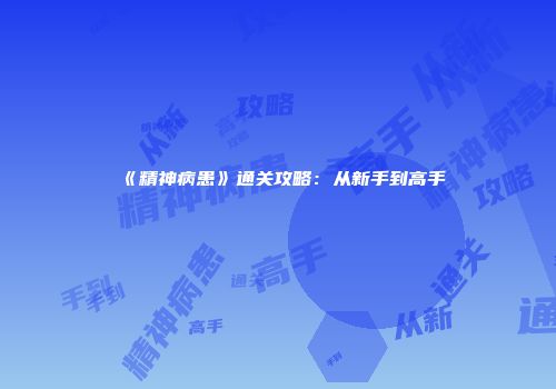 《精神病患》通关攻略：从新手到高手